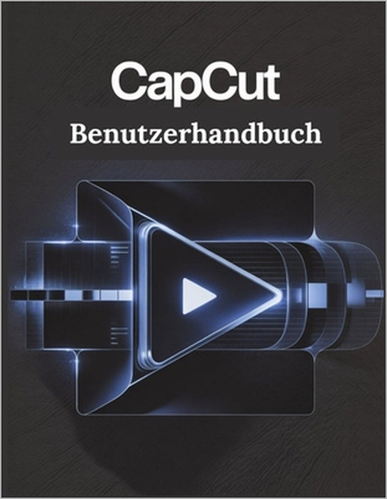 CapCut Benutzerhandbuch: Eine vereinfachte Schritt-für-Schritt-Anleitung mit Tipps zur Fehlerbehebung und Erläuterungen zu erweiterten Einstellungen by James G. Carlson