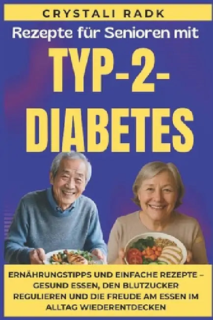 Rezepte für Senioren mit Typ-2-Diabetes: Ernährungstipps und einfache Rezepte - Gesund essen, den Blutzucker regulieren und die Freude am Essen im All by Crystali Radk