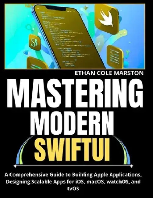 Mastering Modern Swiftui: A Comprehensive Guide to Building Apple Applications, Designing Scalable Apps for iOS, macOS, watchOS, and tvOS by Ethan Cole Marston