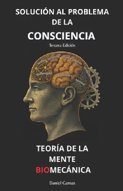 Teoría de la Mente Biomecánica: Solución al Problema de la Consciencia by Daniel Gamas