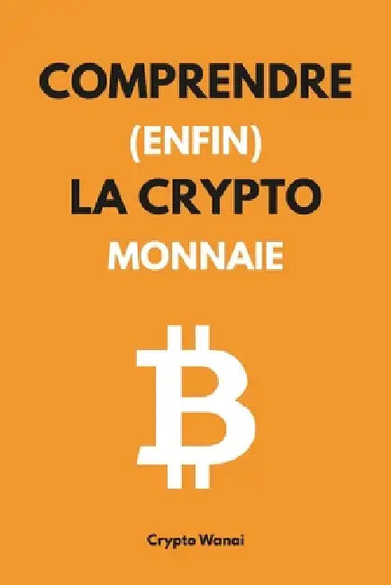Comprendre (enfin) la cryptomonnaie: Le guide pour maîtriser et utiliser les monnaies numériques, Web3, Blockchain ou Bitcoin n'auront plus de secret by Crypto Wanai