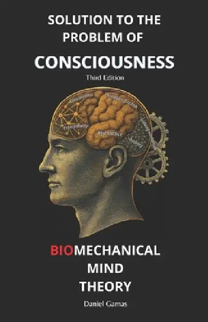 Biomechanical Mind Theory: Solution to the Problem of Consciousness by Daniel Gamas