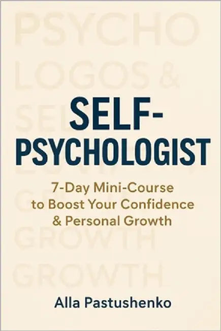 Self-Psychologist: 7-Day Mini-Course to Boost Your Confidence & Personal Growth by Pastushenko, Alla