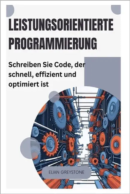 Leistungsorientierte Programmierung: Schreiben Sie Code, der schnell, effizient und optimiert ist by Greystone, Elian