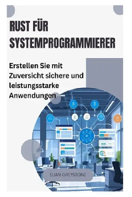 Rust für Systemprogrammierer: Erstellen Sie mit Zuversicht sichere und leistungsstarke Anwendungen by Elian Greystone