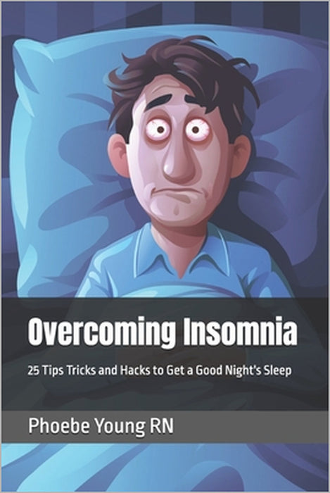 Overcoming Insomnia: 25 Tips Tricks and Hacks to Get a Good Night's Sleep by Phoebe Young