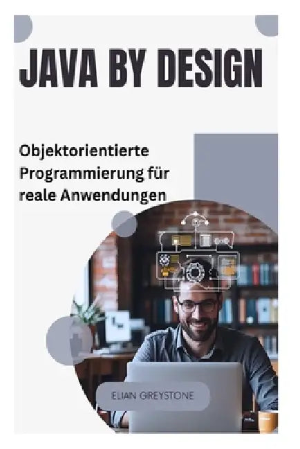 Java by Design: Objektorientierte Programmierung für reale Anwendungen by Elian Greystone