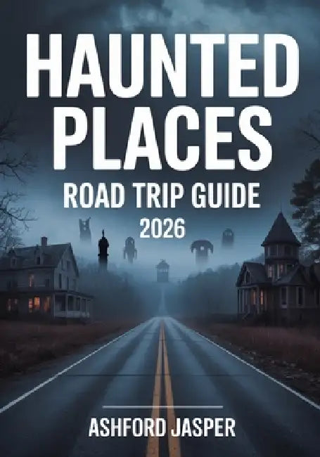 Haunted Places Road Trip Guide 2026: America's Dark Tourism Guide with Spooky Destinations, Ghost Tours & History of Haunted Sites by Ashford Jasper