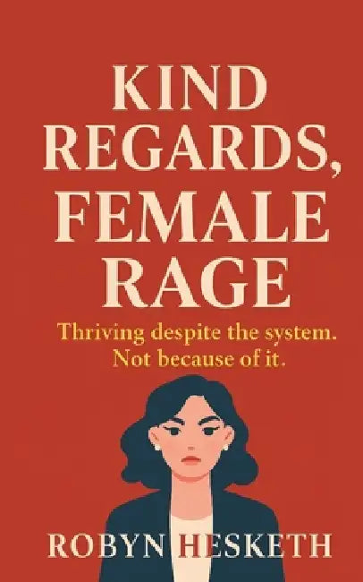 Kind Regards, Female Rage: Thriving despite the system. Not because of it. by Robyn Hesketh