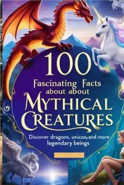 100 Fascinating Facts About Mythical Creatures: Discover Dragons, Unicorns, and More Legendary Beings: An Enchanting Exploration for Kids, Teens, and by Wale, Uncle