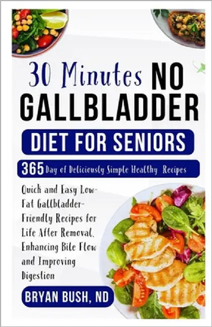 30 Minutes No Gallbladder Diet for Seniors: Quick and Easy Low-Fat Gallbladder-Friendly Recipes for Life After Removal, Enhancing Bile Flow and Improv by Bush Nd, Bryan