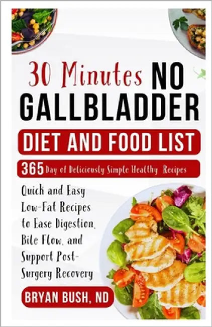 30-Minutes No Gallbladder Diet and Food List: Quick and Easy Low-Fat Recipes to Ease Digestion, Bile Flow, and Support Post-Surgery Recovery by Bush Nd, Bryan
