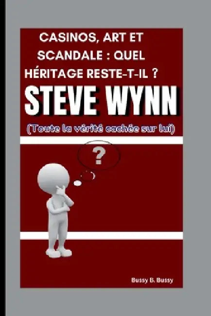 Steve Wynn: CASINOS, ART ET SCANDALE: QUEL HÉRITAGE RESTE-T-IL ? (Toute la vérité cachée sur lui) by Bussy B. Bussy