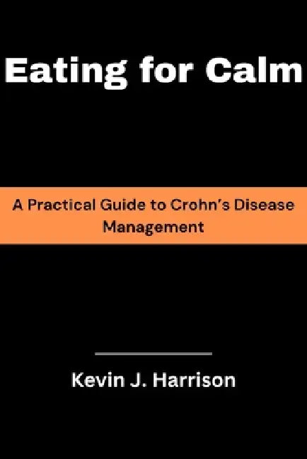 Eating for Calm: A Practical Guide to Crohn's Disease Management by Kevin J. Harrison
