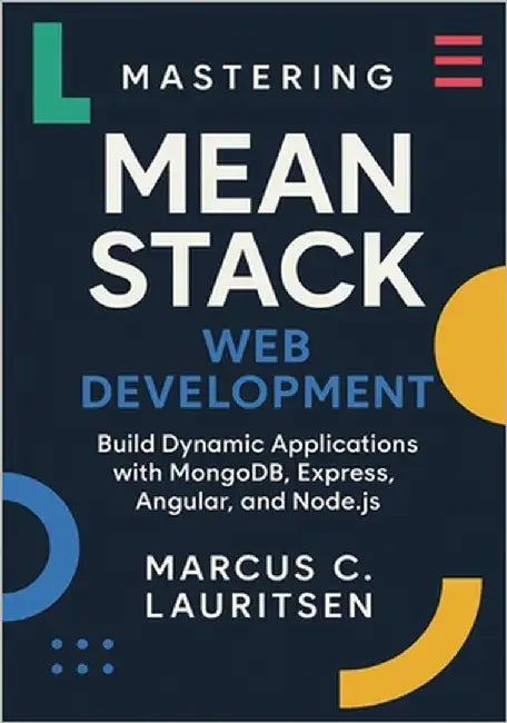 Mastering MEAN Stack Web Development: Build Dynamic Applications with MongoDB, Express, Angular, and Node.js by Lauritsen, Marcus C.
