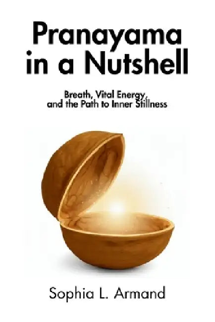 Pranayama in a Nutshell: Breath, Vital Energy, and the Path to Inner Stillness by Sophia L. Armand, In A. Nutshell Press