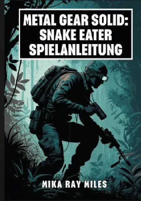 Metal Gear Solid: SNAKE EATER-SPIELANLEITUNG: Meistern Sie Tarnung, Überlebenstaktiken, Kampfgeheimnisse Und Ultimative Strategien Für Einen 100-Proze by Mika Ray Miles