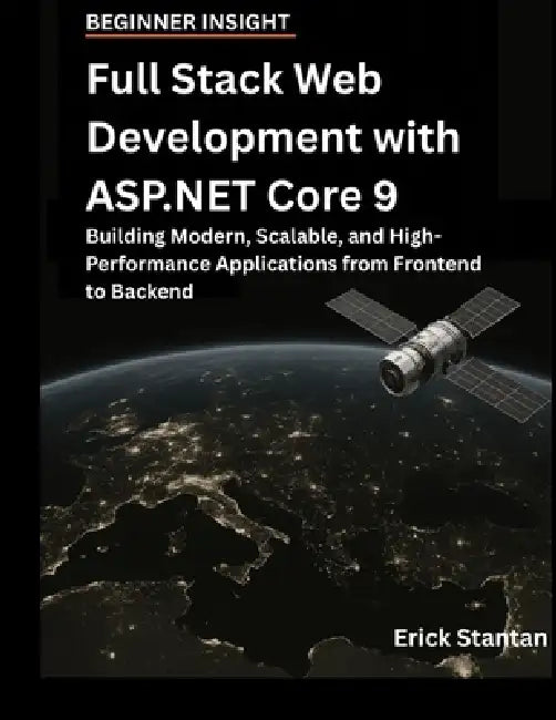 Full Stack Web Development with ASP.NET Core 9: Building Modern, Scalable, and High-Performance Applications from Frontend to Backend by Erick Stantan