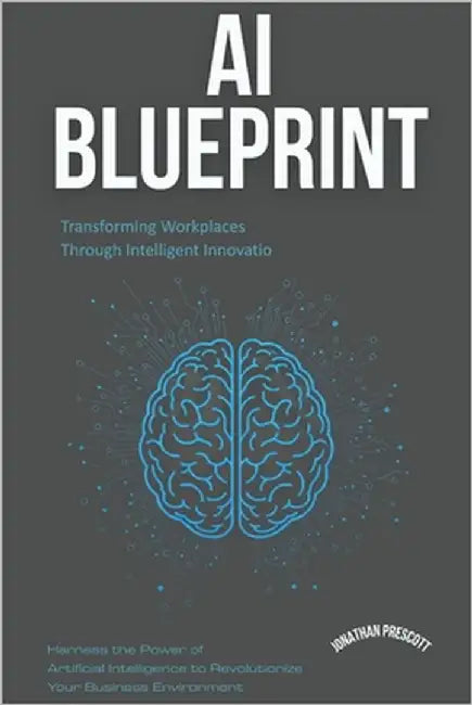 AI Blueprint: Transforming Workplaces Through Intelligent Innovation: Harness the Power of Artificial Intelligence to Revolutionize Your Business Envi by Mitchell, Jordan