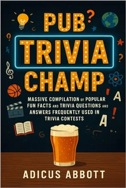 Pub Trivia Champ: Massive Compilation of Popular Fun Facts and Trivia Questions and Answers Frequently Used in Trivia Contests by Abbott, Adicus
