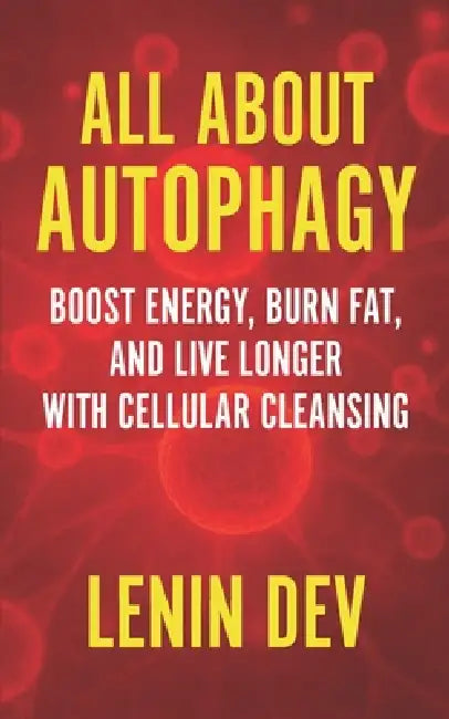 All About Autophagy: Boost Energy, Burn Fat, and Live Longer with Cellular Cleansing by Lenin Dev