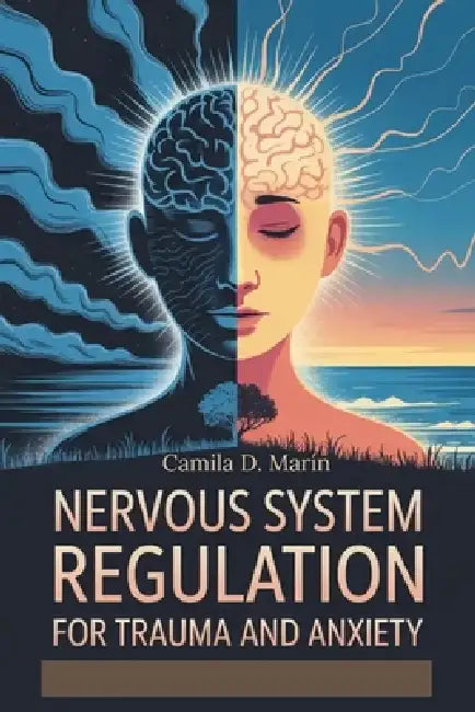 Nervous System Regulation for Trauma and Anxiety: Micro Habits to Stop Overwhelm, Reduce Stress, and Take Emotional Control by Camila D. Marín