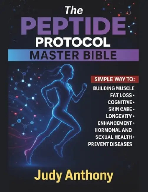 The Peptide Protocol Master Bible: The Clear Cut Handbook to Cutting Edge Peptides & Synergistic protocols / Practical Strategies for Fat Loss, Muscle by Judy Anthony