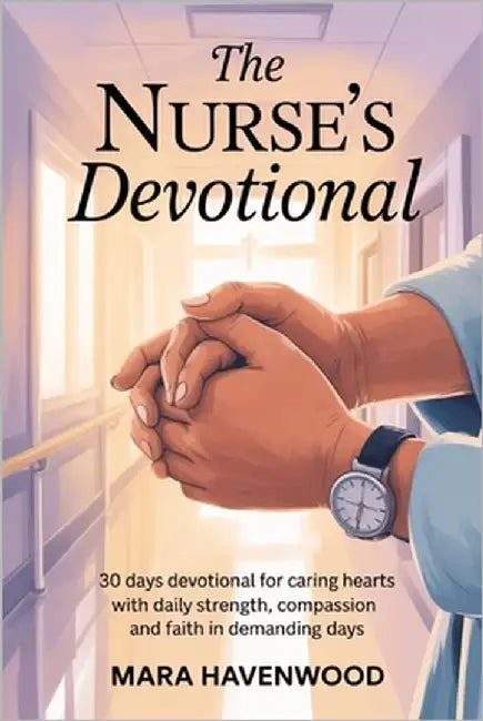 The Nurse's Devotional: 30 Days Devotional for Caring Hearts with Daily Strength, Compassion and Faith in Demanding days by Havenwood, Mara