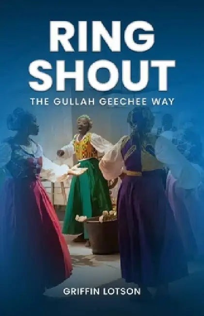 Ring Shout: The Gullah Geechee Way by Griffin Lotson