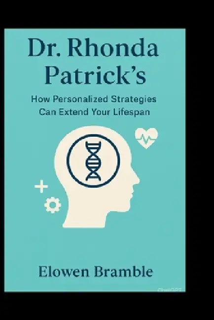 Dr. Rhonda Patrick's: How Personalized Strategies Can Extend Your Lifespan by Elowen Bramble