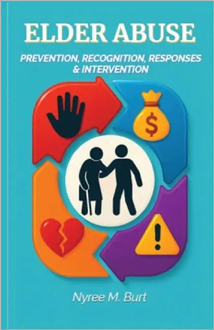 Elder Abuse: Prevention, Recognition, Responses & Intervention by Burt, Nyree M.