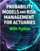 Probability Models and Risk Management for Actuaries With Python: A Code-First Guide to Insurance Risk, Capital, and Decision-Making by Richman, Grant