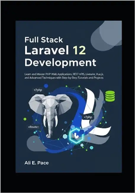 Full Stack Laravel 12 Development: Learn and Master PHP Web Applications, REST APIs, Livewire, Vue.js, and Advanced Techniques with Step-by-Step Tutor by E. Pace, Ali
