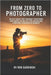 From Zero to Photographer: The Self-Taught Pro's Roadmap to Mastering Your Camera, Editing Like a Pro, and Building a Profitable Photography Business by Ron Gardinski