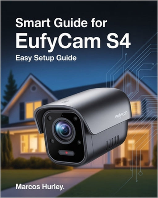 Smart Guide For EufyCam S4: Easy Setup Guide by Marcos Hurley