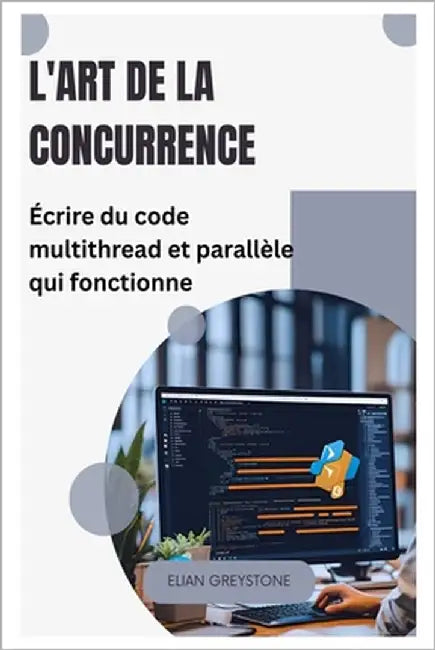 L'art de la concurrence: Écrire du code multithread et parallèle qui fonctionne by Greystone, Elian
