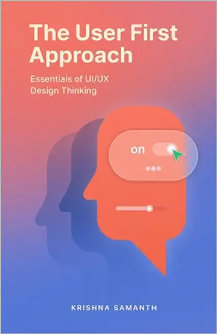The User First Approach: Essentials of UI/UX Design Thinking by Samanth, Krishna