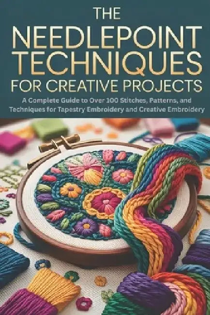 The Needlepoint Techniques for Creative Projects: A Complete Guide to Over 100 Stitches, Patterns, and Techniques for Tapestry Embroidery and Creative by Kenley Dale