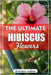 The Ultimate Hibiscus Flower: The Ultimate Beginner's Guide to Growing, Caring for, and Harvesting Stunning hibiscus at Home and garden by Walker, Brandon