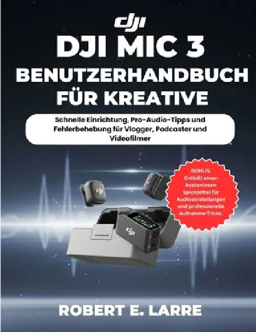 Dji MIC 3 Benutzerhandbuch Für Kreative: Schnelle Einrichtung, Pro-Audio-Tipps und Fehlerbehebung für Vlogger, Podcaster und Videofilmer by Robert E. Larre, Robert E. Larre