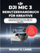 Dji MIC 3 Benutzerhandbuch Für Kreative: Schnelle Einrichtung, Pro-Audio-Tipps und Fehlerbehebung für Vlogger, Podcaster und Videofilmer by Robert E. Larre, Robert E. Larre