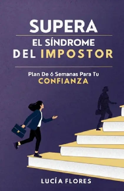 Supera El Síndrome Del Impostor: Plan De 6 Semanas Para Tu Confianza by Lucía Flores