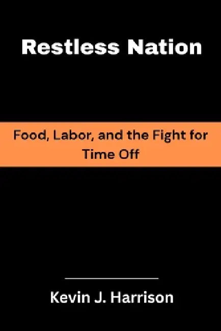 Restless Nation: Food, Labor, and the Fight for Time Off by Kevin J. Harrison
