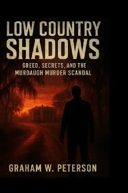 Low Country Shadows: Greed, Secrets, and the Murdaugh Murder Scandal by Graham W. Peterson
