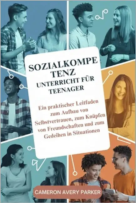Sozialkompetenz Unterricht für Teenager: Ein praktischer Leitfaden zum Aufbau von Selbstvertrauen, zum Knüpfen von Freundschaften und zum Gedeihen in by Avery Parker, Cameron