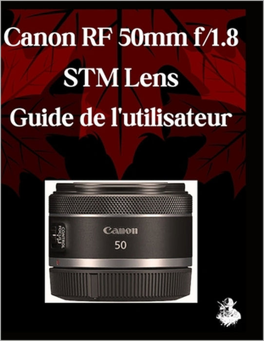 Canon RF 50 mm f/1,8 STM Lens Guide de l'utilisateur: Un manuel complet étape par étape pour les débutants et les seniors pour maîtriser les fonctionn by Scarlett R. Watson