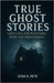 True Ghost Stories: Chilling Encounters With The Paranormal by Pete, Josh A.