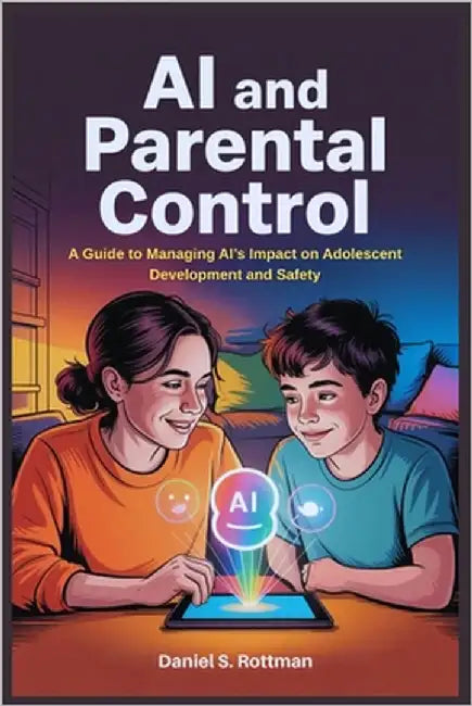 Ai and Parental Control: A Guide to Managing AI's Impact on Adolescent Development and Safety by Rottman, Daniel S.