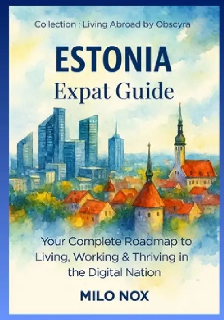 Estonia - Expat Guide: Your Complete Roadmap to Living, Working & Thriving in the Digital Nation by Milo Nox