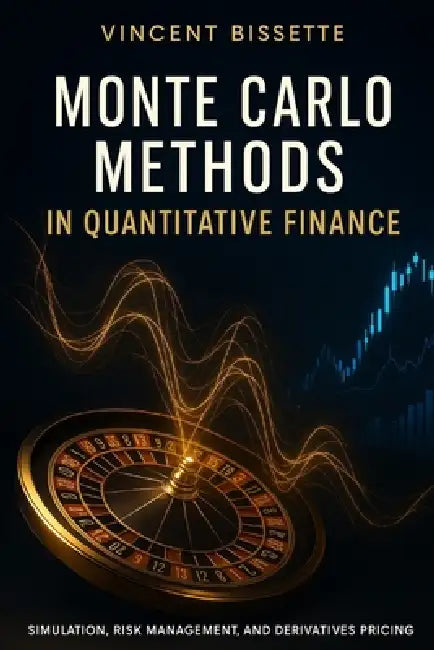 Monte Carlo Methods in Quantitative Finance: Simulation, Risk Management, and Derivatives Pricing: A Comprehensive Guide by Danny Munrow, Vincent Bisette